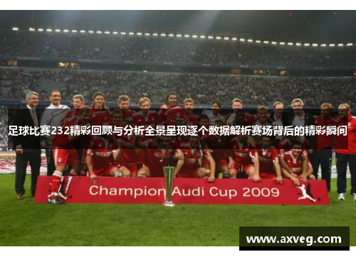 足球比赛232精彩回顾与分析全景呈现逐个数据解析赛场背后的精彩瞬间