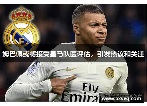 姆巴佩或将接受皇马队医评估，引发热议和关注