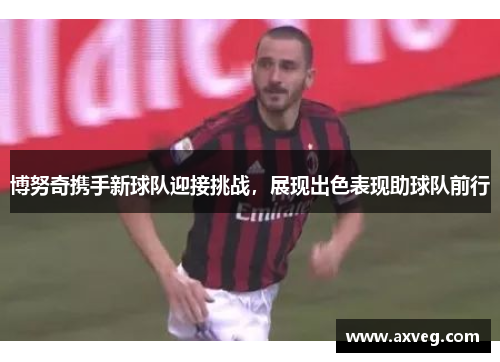 博努奇携手新球队迎接挑战，展现出色表现助球队前行