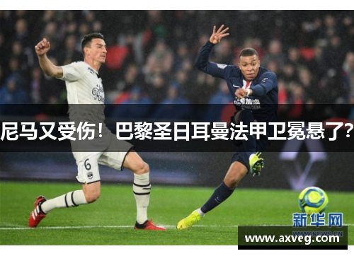 尼马又受伤！巴黎圣日耳曼法甲卫冕悬了？