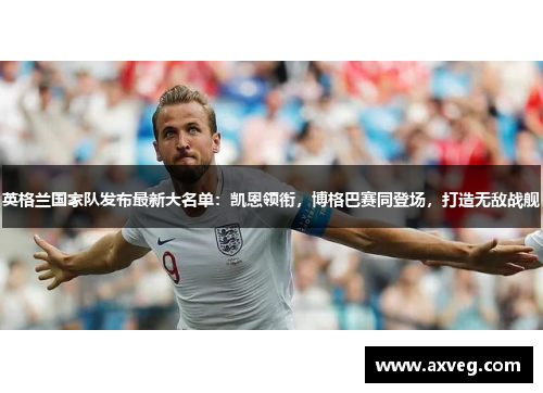 英格兰国家队发布最新大名单：凯恩领衔，博格巴赛同登场，打造无敌战舰