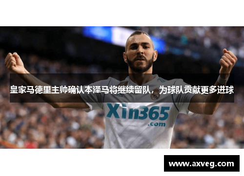 皇家马德里主帅确认本泽马将继续留队，为球队贡献更多进球