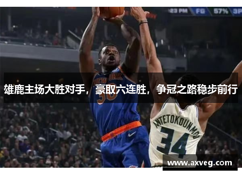 雄鹿主场大胜对手，豪取六连胜，争冠之路稳步前行