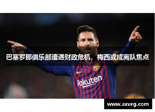 巴塞罗那俱乐部遭遇财政危机，梅西或成离队焦点