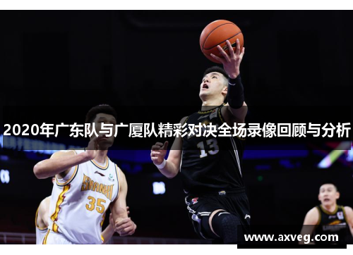 2020年广东队与广厦队精彩对决全场录像回顾与分析