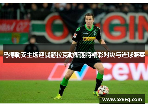 乌德勒支主场迎战赫拉克勒斯期待精彩对决与进球盛宴