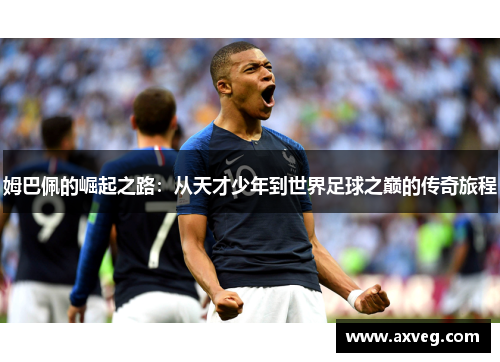 姆巴佩的崛起之路：从天才少年到世界足球之巅的传奇旅程