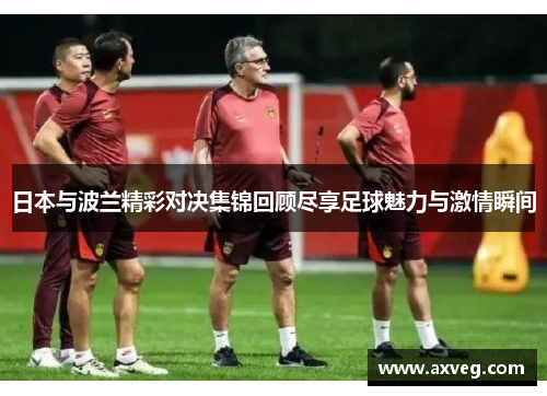 日本与波兰精彩对决集锦回顾尽享足球魅力与激情瞬间