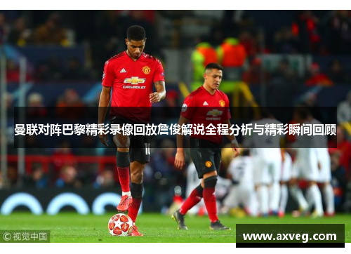 曼联对阵巴黎精彩录像回放詹俊解说全程分析与精彩瞬间回顾