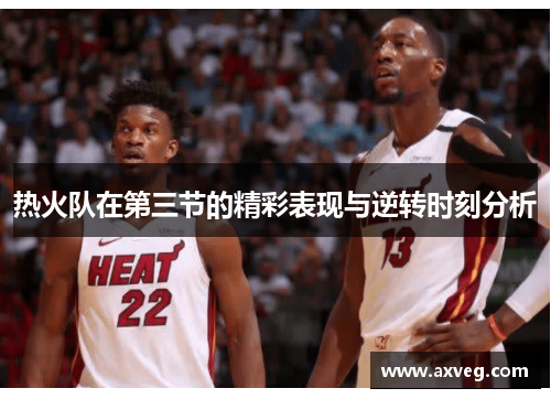 热火队在第三节的精彩表现与逆转时刻分析