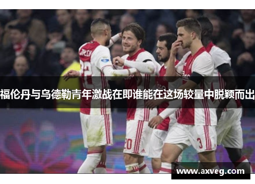 福伦丹与乌德勒青年激战在即谁能在这场较量中脱颖而出