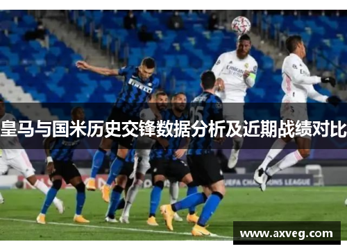 皇马与国米历史交锋数据分析及近期战绩对比