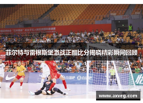 菲尔特与雷根斯堡激战正酣比分揭晓精彩瞬间回顾