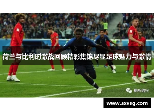 荷兰与比利时激战回顾精彩集锦尽显足球魅力与激情