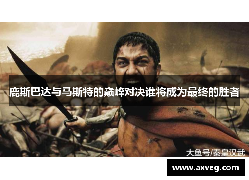 鹿斯巴达与马斯特的巅峰对决谁将成为最终的胜者