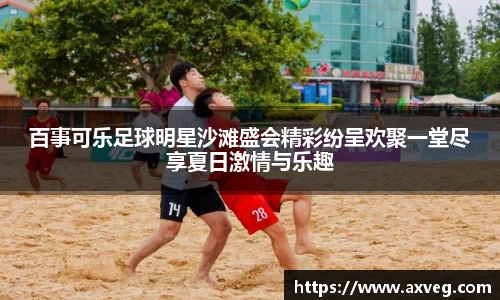 百事可乐足球明星沙滩盛会精彩纷呈欢聚一堂尽享夏日激情与乐趣